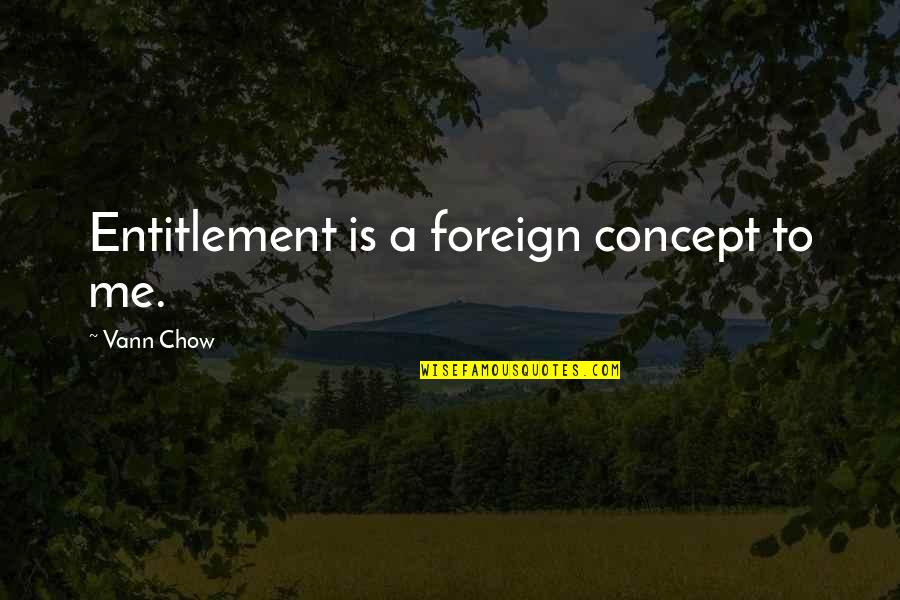 Chow's Quotes By Vann Chow: Entitlement is a foreign concept to me.