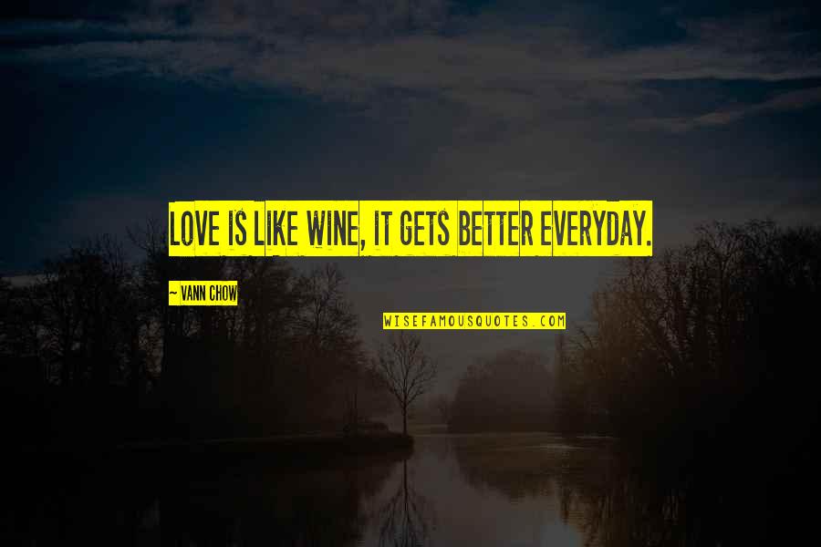 Chow's Quotes By Vann Chow: Love is like wine, it gets better everyday.