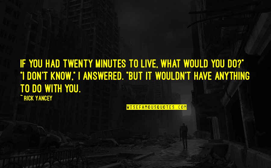 Choying Quotes By Rick Yancey: If you had twenty minutes to live, what