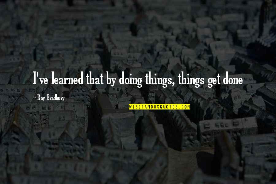 Chp42us Quotes By Ray Bradbury: I've learned that by doing things, things get Chp42us Quotes By Ray Bradbury: I've learned that by doing things, things get