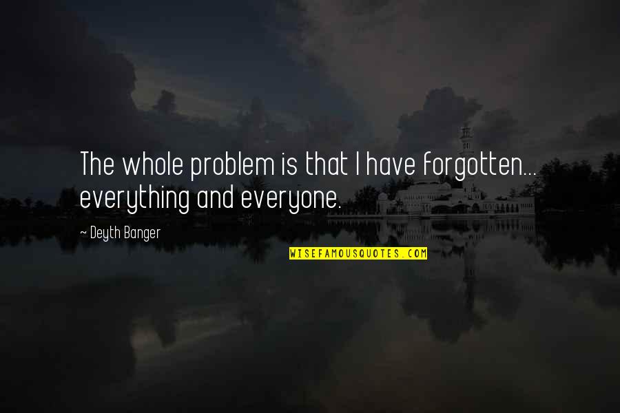 Chrenko Fren T T Quotes By Deyth Banger: The whole problem is that I have forgotten...