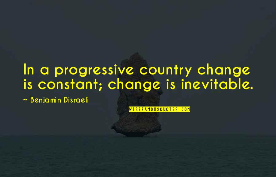 Chrestomathy Calendars Quotes By Benjamin Disraeli: In a progressive country change is constant; change