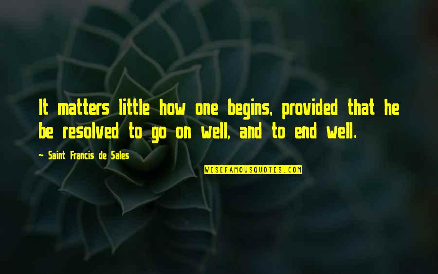 Chrestomathy Center Quotes By Saint Francis De Sales: It matters little how one begins, provided that