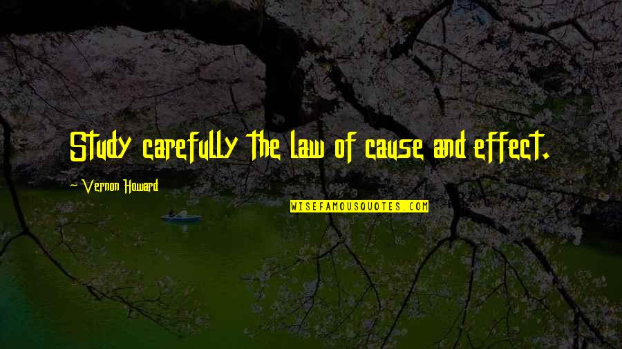 Chrestomathy Quotes By Vernon Howard: Study carefully the law of cause and effect.