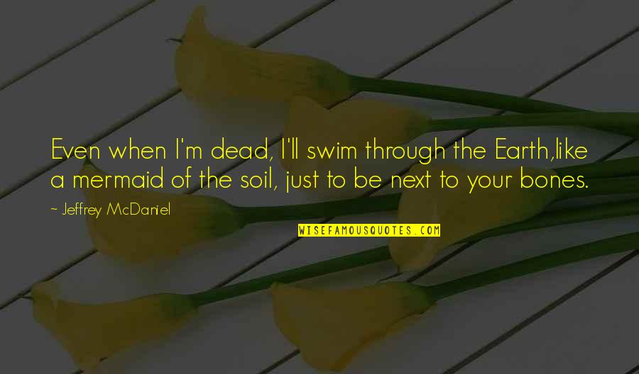 Chrestus Quotes By Jeffrey McDaniel: Even when I'm dead, I'll swim through the Chrestus Quotes By Jeffrey McDaniel: Even when I'm dead, I'll swim through the