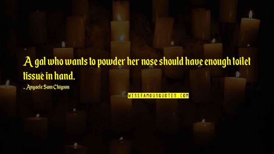Chretien De Troy Quotes By Anyaele Sam Chiyson: A gal who wants to powder her nose Chretien De Troy Quotes By Anyaele Sam Chiyson: A gal who wants to powder her nose