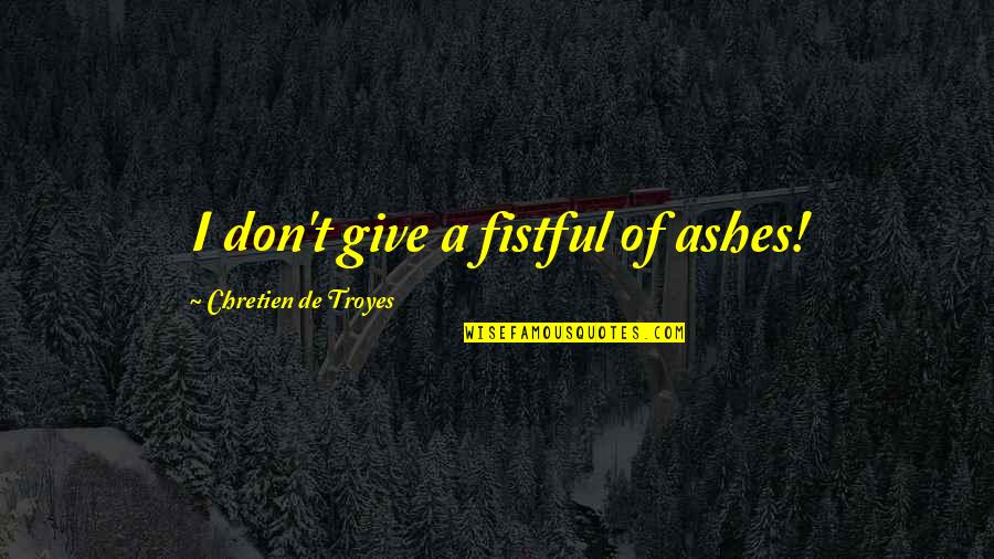 Chretien De Troyes Lancelot Quotes By Chretien De Troyes: I don't give a fistful of ashes! Chretien De Troyes Lancelot Quotes By Chretien De Troyes: I don't give a fistful of ashes!