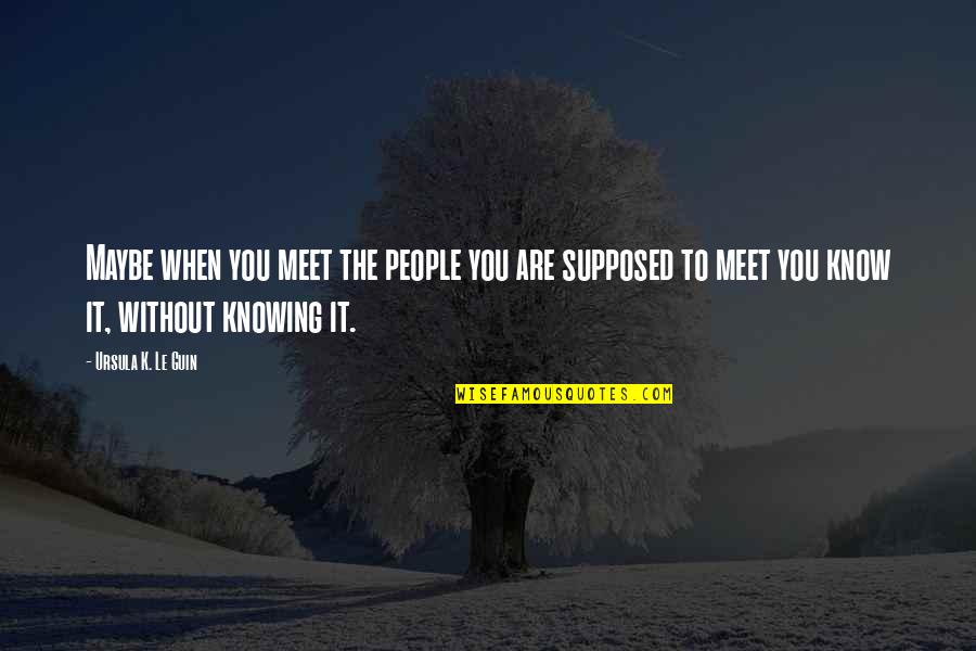 Chretiens A Bouira Quotes By Ursula K. Le Guin: Maybe when you meet the people you are Chretiens A Bouira Quotes By Ursula K. Le Guin: Maybe when you meet the people you are