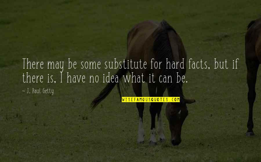 Chricothyroid Quotes By J. Paul Getty: There may be some substitute for hard facts, Chricothyroid Quotes By J. Paul Getty: There may be some substitute for hard facts,