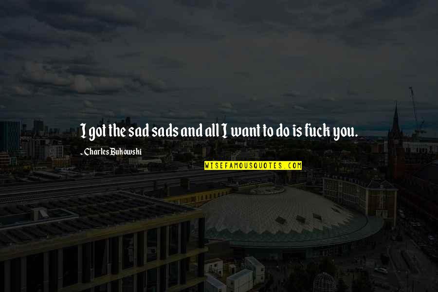 Chriek Quotes By Charles Bukowski: I got the sad sads and all I Chriek Quotes By Charles Bukowski: I got the sad sads and all I