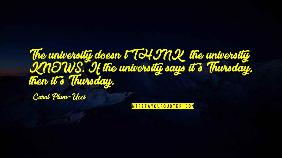 Chriet Quotes By Carol Plum-Ucci: The university doesn't THINK; the university KNOWS. If Chriet Quotes By Carol Plum-Ucci: The university doesn't THINK; the university KNOWS. If