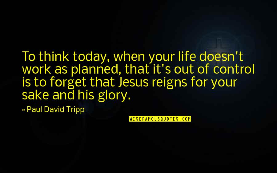 Chrinon Quotes By Paul David Tripp: To think today, when your life doesn't work