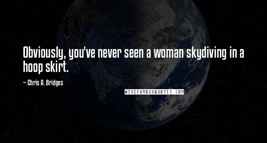 Chris A. Bridges quotes: Obviously, you've never seen a woman skydiving in a hoop skirt.