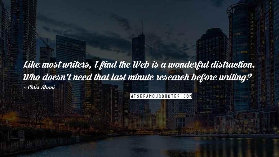 Chris Abani quotes: Like most writers, I find the Web is a wonderful distraction. Who doesn't need that last minute research before writing?