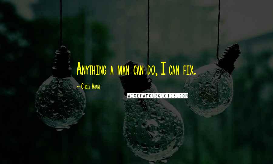 Chris Abani quotes: Anything a man can do, I can fix.