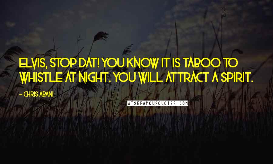 Chris Abani quotes: Elvis, stop dat! You know it is taboo to whistle at night. You will attract a spirit.