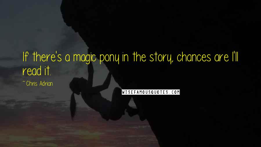 Chris Adrian quotes: If there's a magic pony in the story, chances are I'll read it.