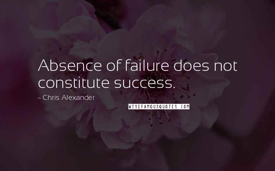 Chris Alexander quotes: Absence of failure does not constitute success.
