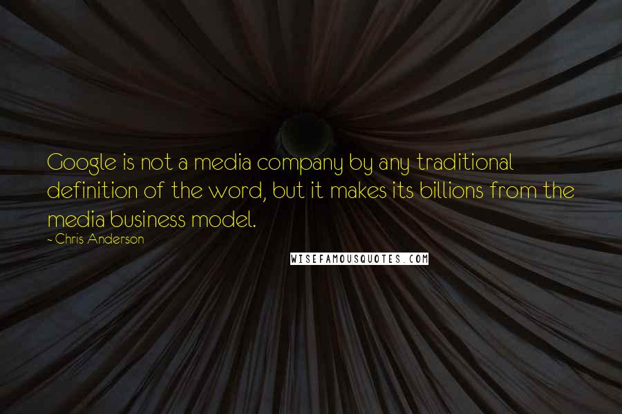 Chris Anderson quotes: Google is not a media company by any traditional definition of the word, but it makes its billions from the media business model.