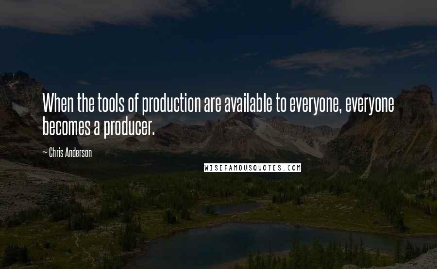 Chris Anderson quotes: When the tools of production are available to everyone, everyone becomes a producer.