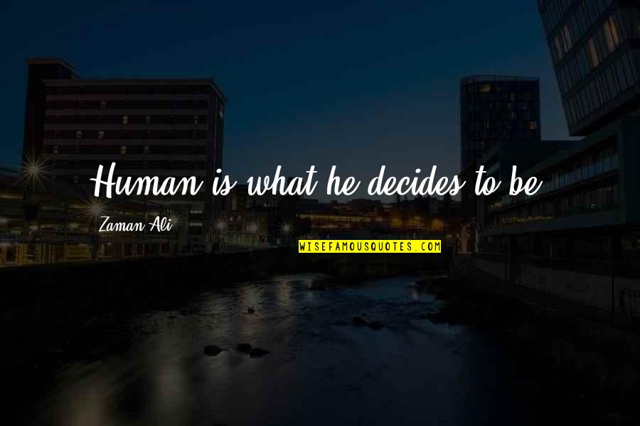 Chris Antley Quotes By Zaman Ali: Human is what he decides to be.