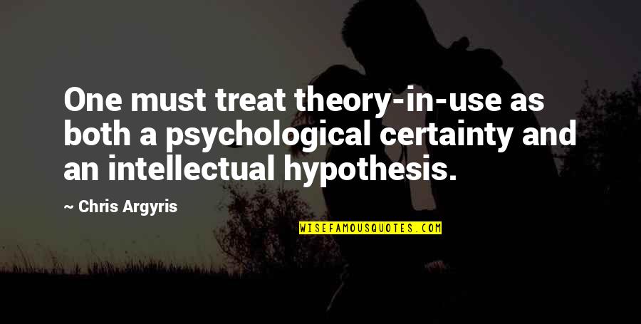 Chris Argyris Quotes By Chris Argyris: One must treat theory-in-use as both a psychological