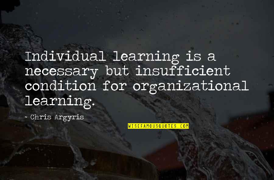 Chris Argyris Quotes By Chris Argyris: Individual learning is a necessary but insufficient condition