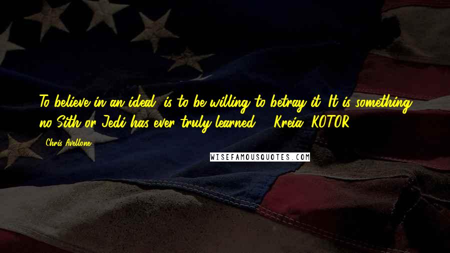 Chris Avellone quotes: To believe in an ideal, is to be willing to betray it. It is something no Sith or Jedi has ever truly learned.-- Kreia, KOTOR 2