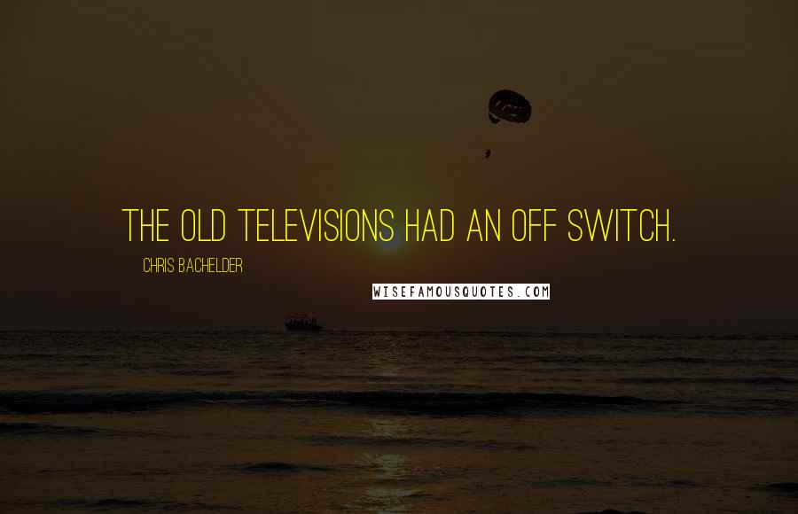 Chris Bachelder quotes: The old Televisions had an off switch.