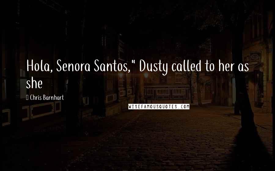 Chris Barnhart quotes: Hola, Senora Santos," Dusty called to her as she