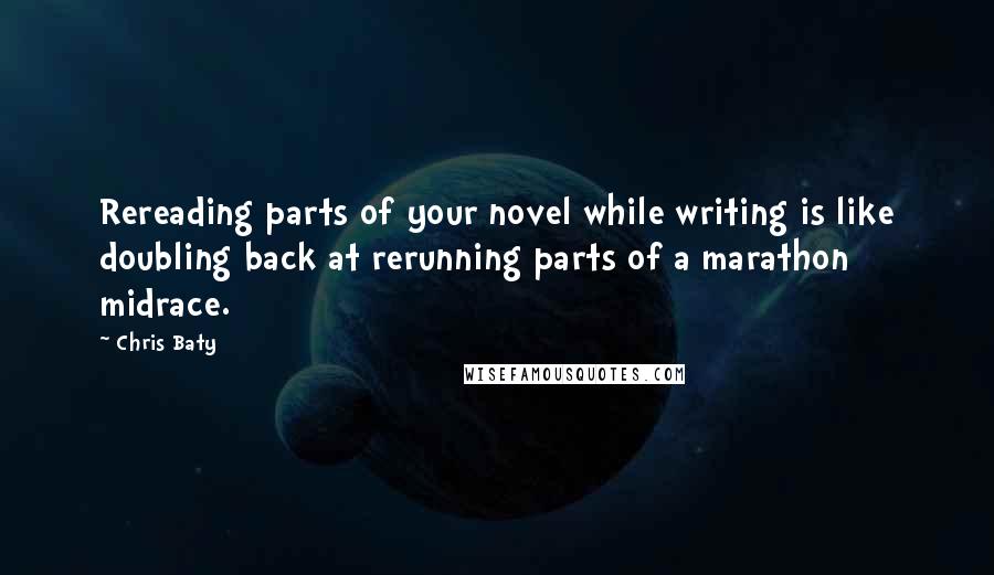 Chris Baty quotes: Rereading parts of your novel while writing is like doubling back at rerunning parts of a marathon midrace.