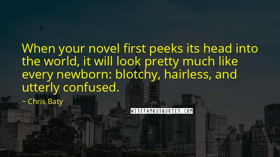 Chris Baty quotes: When your novel first peeks its head into the world, it will look pretty much like every newborn: blotchy, hairless, and utterly confused.