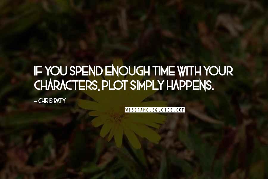 Chris Baty quotes: If you spend enough time with your characters, plot simply happens.