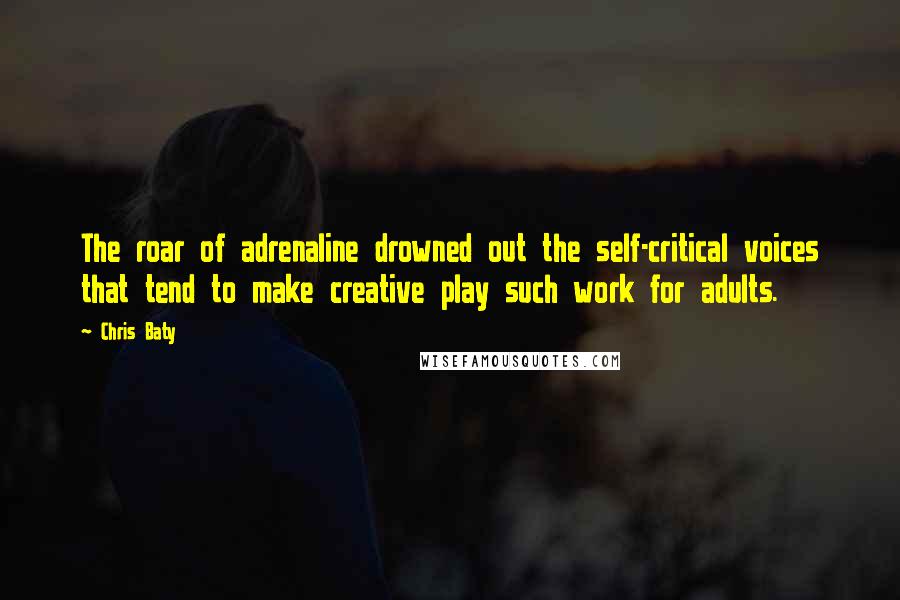 Chris Baty quotes: The roar of adrenaline drowned out the self-critical voices that tend to make creative play such work for adults.