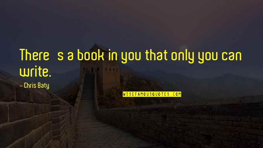 Chris Baty Quotes By Chris Baty: There's a book in you that only you