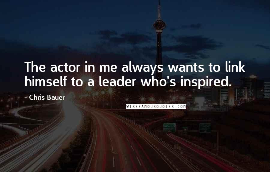 Chris Bauer quotes: The actor in me always wants to link himself to a leader who's inspired.