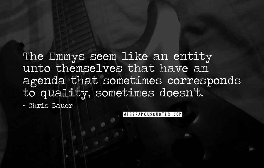 Chris Bauer quotes: The Emmys seem like an entity unto themselves that have an agenda that sometimes corresponds to quality, sometimes doesn't.