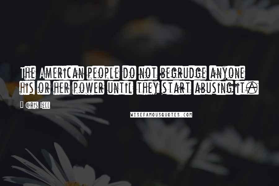 Chris Bell quotes: The American people do not begrudge anyone his or her power until they start abusing it.