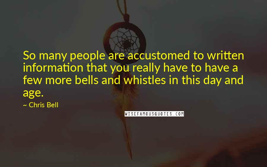 Chris Bell quotes: So many people are accustomed to written information that you really have to have a few more bells and whistles in this day and age.