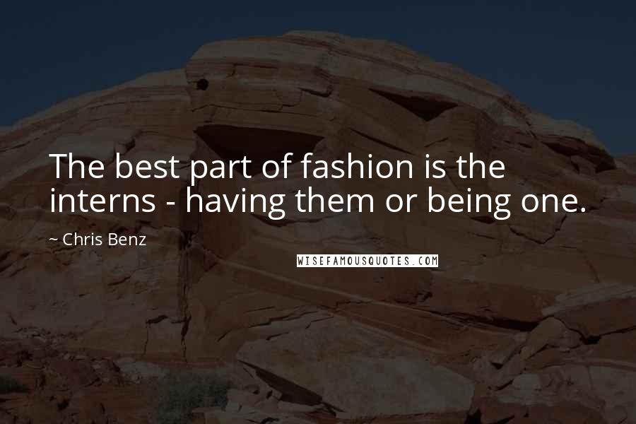 Chris Benz quotes: The best part of fashion is the interns - having them or being one.