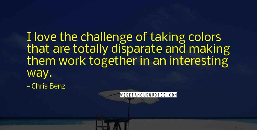Chris Benz quotes: I love the challenge of taking colors that are totally disparate and making them work together in an interesting way.