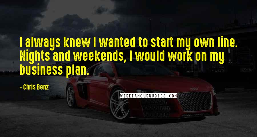 Chris Benz quotes: I always knew I wanted to start my own line. Nights and weekends, I would work on my business plan.