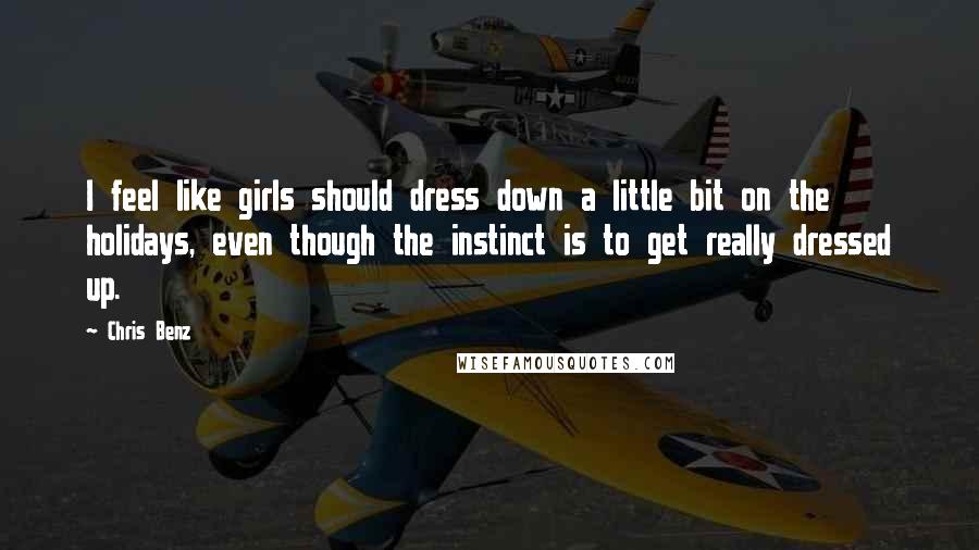 Chris Benz quotes: I feel like girls should dress down a little bit on the holidays, even though the instinct is to get really dressed up. Chris Benz quotes: I feel like girls should dress down a little bit on the holidays, even though the instinct is to get really dressed up.