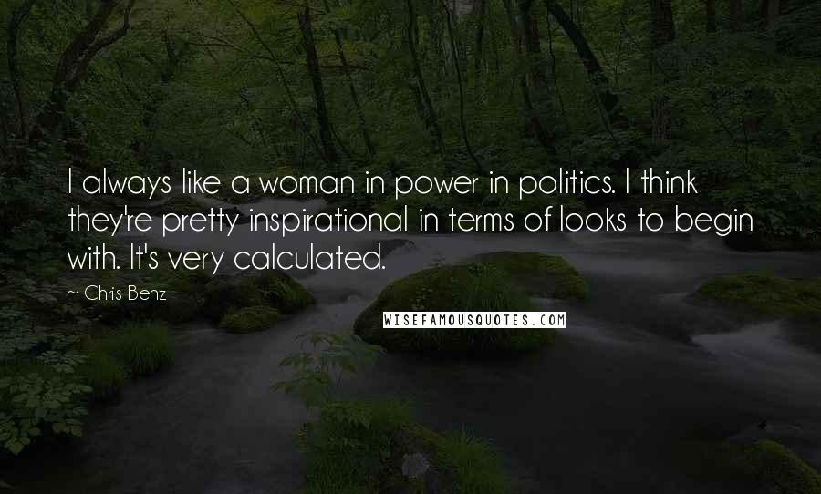 Chris Benz quotes: I always like a woman in power in politics. I think they're pretty inspirational in terms of looks to begin with. It's very calculated.