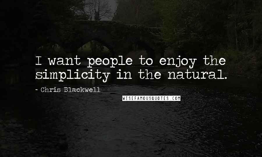 Chris Blackwell quotes: I want people to enjoy the simplicity in the natural.