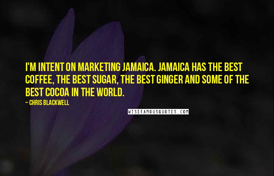 Chris Blackwell quotes: I'm intent on marketing Jamaica. Jamaica has the best coffee, the best sugar, the best ginger and some of the best cocoa in the world.