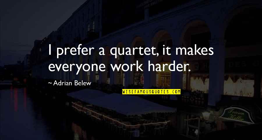 Chris Blackwell Quotes By Adrian Belew: I prefer a quartet, it makes everyone work Chris Blackwell Quotes By Adrian Belew: I prefer a quartet, it makes everyone work