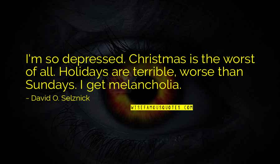Chris Blackwell Quotes By David O. Selznick: I'm so depressed. Christmas is the worst of Chris Blackwell Quotes By David O. Selznick: I'm so depressed. Christmas is the worst of