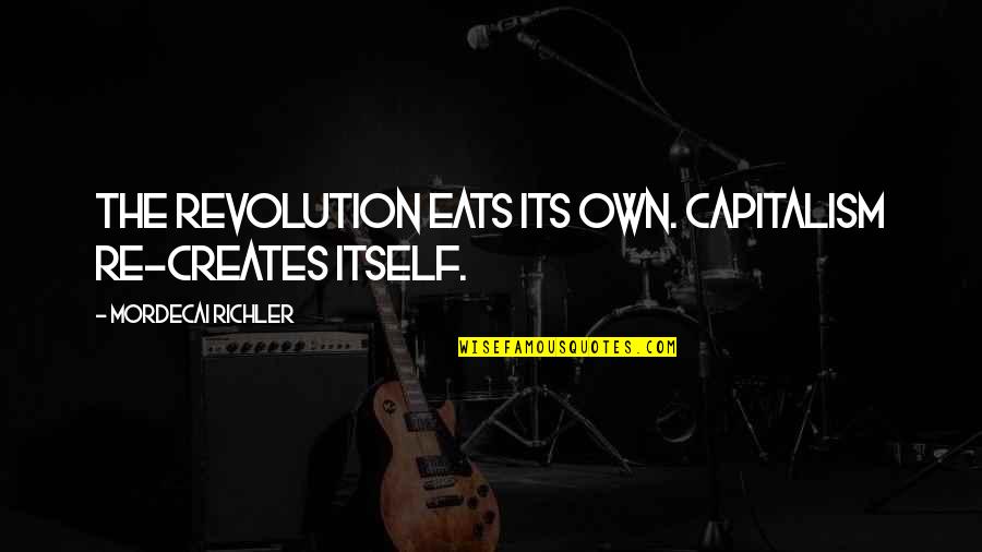 Chris Boardman Quotes By Mordecai Richler: The revolution eats its own. Capitalism re-creates itself. Chris Boardman Quotes By Mordecai Richler: The revolution eats its own. Capitalism re-creates itself.
