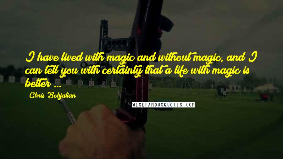 Chris Bohjalian quotes: I have lived with magic and without magic, and I can tell you with certainty that a life with magic is better ... Chris Bohjalian quotes: I have lived with magic and without magic, and I can tell you with certainty that a life with magic is better ...